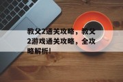 教父2通关攻略，教父2游戏通关攻略，全攻略解析!