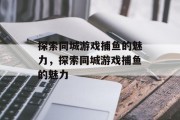 探索同城游戏捕鱼的魅力，探索同城游戏捕鱼的魅力