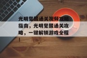 光明觉醒通关视频攻略指南，光明觉醒通关攻略，一键解锁游戏全程！