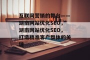 互联网营销的舞台——湖南网站优化SEO，湖南网站优化SEO，打造精准客户群体的关键