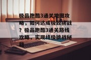 极品跑酷3通关地图攻略,如何达成极致挑战?极品跑酷3通关路线攻略,实现终极挑战秘籍 极品跑酷3通关地图攻略,如何达成极致挑战?极品跑酷3通关路线攻略,实现终极挑战秘籍