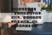 9669游戏官网捕鱼，警惕网络游戏中的非法行为，警惕网络游戏中的非法行为，9669游戏官网捕鱼须知