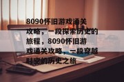 8090怀旧游戏通关攻略,一段探索历史的旅程,8090怀旧游戏通关攻略,一段穿越时空的历史之旅