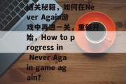 通关秘籍,如何在Never Again游戏中再进一关,重新开始,How to progress in Never Again game again? 通关秘籍,如何在Never Again游戏中再进一关,重新开始,How to progress in Never Again game again?