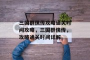 三国群侠传攻略通关时间攻略，三国群侠传，攻略通关时间详解