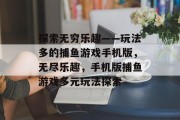 探索无穷乐趣——玩法多的捕鱼游戏手机版,无尽乐趣,手机版捕鱼游戏多元玩法探索 探索无穷乐趣——玩法多的捕鱼游戏手机版,无尽乐趣,手机版捕鱼游戏多元玩法探索