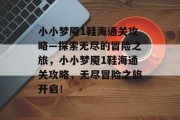 小小梦魇1鞋海通关攻略—探索无尽的冒险之旅,小小梦魇1鞋海通关攻略,无尽冒险之旅开启!