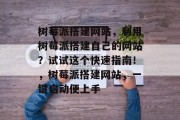 树莓派搭建网站，利用树莓派搭建自己的网站？试试这个快速指南！，树莓派搭建网站，一键启动便上手