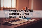 如何轻松实现网站流量突破1000，五大策略助你一臂之力