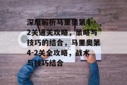 深度解析马里奥第4-2关通关攻略,策略与技巧的结合,马里奥第4-2关全攻略,战术与技巧结合