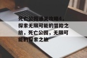 死亡公园通关攻略4,探索无限可能的冒险之旅,死亡公园,无限可能的探索之旅