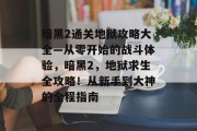 暗黑2通关地狱攻略大全—从零开始的战斗体验,暗黑2,地狱求生全攻略!从新手到大神的全程指南