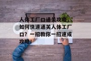 人体工厂口通关攻略,如何快速通关人体工厂口?一招教你一招速成攻略!