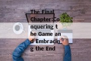 The Final Chapter:Conquering the Game and Embracing the End