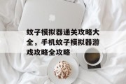 蚊子模拟器通关攻略大全,手机蚊子模拟器游戏攻略全攻略