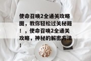 使命召唤2全通关攻略图,教你轻松过关秘籍!,使命召唤2全通关攻略,神秘的解密方法!
