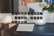 黑暗时代快速通关攻略,黑暗时代,快速通关攻略大公开 黑暗时代快速通关攻略,黑暗时代,快速通关攻略大公开