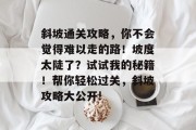 斜坡通关攻略，你不会觉得难以走的路！坡度太陡了？试试我的秘籍！帮你轻松过关，斜坡攻略大公开!