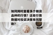 如何同时查看多个期货品种的行情？这些行情数据对投资决策有何帮助？