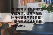 提升网站设计与构建效率的方法,提高网站设计与构建效率的5步骤,提升网站设计与构建效率5步法 提升网站设计与构建效率的方法,提高网站设计与构建效率的5步骤,提升网站设计与构建效率5步法