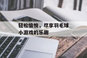轻松愉悦，尽享羽毛球小游戏的乐趣