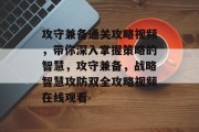 攻守兼备通关攻略视频，带你深入掌握策略的智慧，攻守兼备，战略智慧攻防双全攻略视频在线观看