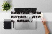 解读通关攻略，如何破解通关难题？，通关攻略，破题秘籍