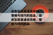 血色坠瓶案通关攻略,策略与技巧的结晶,血色坠瓶案通关攻略,策略与技巧结晶
