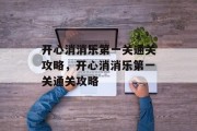 开心消消乐第一关通关攻略，开心消消乐第一关通关攻略