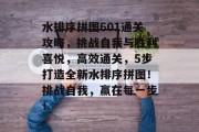 水排序拼图601通关攻略,挑战自我与胜利喜悦,高效通关,5步打造全新水排序拼图!挑战自我,赢在每一步!