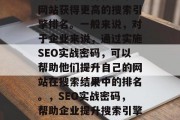 SEO实战密码是一种常用的网络营销策略，它的主要目标就是帮助网站获得更高的搜索引擎排名。一般来说，对于企业来说，通过实施SEO实战密码，可以帮助他们提升自己的网站在搜索结果中的排名。，SEO实战密码，帮助企业提升搜索引擎排名的策略，SEO实战密码，提升搜索引擎排名的有效方法