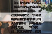 SEO（搜索引擎优化）是一种网络营销策略，旨在使您的在线商店、博客或论坛更容易被搜索结果排名靠前。通过关键字优化，您可以确保在搜索引擎中获得更好的排名，并吸引更多的流量。，SEO实战，优化关键字，提高搜索引擎排名，吸引更多流量的技巧