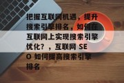 把握互联网机遇,提升搜索引擎排名,如何在互联网上实现搜索引擎优化?,互联网 SEO 如何提高搜索引擎排名