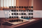 龙珠激斗英雄通关攻略,畅游无尽的战斗乐趣,龙珠激斗英雄,游戏通关攻略,畅游无尽战斗的乐趣分享 龙珠激斗英雄通关攻略,畅游无尽的战斗乐趣,龙珠激斗英雄,游戏通关攻略,畅游无尽战斗的乐趣分享