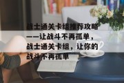 战士通关卡组推荐攻略——让战斗不再孤单,战士通关卡组,让你的战斗不再孤单 战士通关卡组推荐攻略——让战斗不再孤单,战士通关卡组,让你的战斗不再孤单