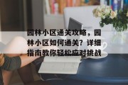 园林小区通关攻略，园林小区如何通关？详细指南教你轻松应对挑战