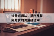 流量逛网站,揭秘互联网时代的流量经济学 流量逛网站,揭秘互联网时代的流量经济学