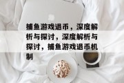 捕鱼游戏退币,深度解析与探讨,深度解析与探讨,捕鱼游戏退币机制 捕鱼游戏退币,深度解析与探讨,深度解析与探讨,捕鱼游戏退币机制