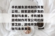 手机捕鱼游戏制作开发公司,探索游戏开发的奥秘与未来,手机捕鱼游戏制作开发公司的探索之旅,游戏开发的奥秘与未来展望 手机捕鱼游戏制作开发公司,探索游戏开发的奥秘与未来,手机捕鱼游戏制作开发公司的探索之旅,游戏开发的奥秘与未来展望