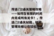 传送门2通关策略攻略——如何在有限的时间内完成所有关卡？，传送门2通关秘籍，时间管理攻略让你轻松过关