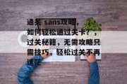 通关 sans攻略，如何轻松通过关卡？，过关秘籍，无需攻略只需技巧，轻松过关不再迷茫