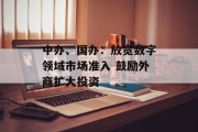 中办、国办:放宽数字领域市场准入 鼓励外商扩大投资 中办、国办:放宽数字领域市场准入 鼓励外商扩大投资