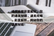 通关攻略彩蛋解析,你的通关秘籍,通关攻略,彩蛋解析,揭秘你的通关秘籍!