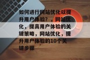 如何进行网站优化以提升用户体验？，网站优化，提高用户体验的关键策略，网站优化，提升用户体验的10个关键步骤