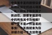 古剑奇谭是一款非常受欢迎的游戏之一。游戏中有着丰富的剧情设定和精彩绝伦的战斗场景,每一种关卡都充满了挑战性。想要掌握游戏中的所有关卡攻略呢?那一定不是一件容易的事情!今天我就来为你详细介绍一下古剑奇谭通关全套攻略。,古剑奇谭全攻略