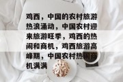 鸡西，中国的农村旅游热浪涌动，中国农村迎来旅游旺季，鸡西的热闹和商机，鸡西旅游高峰期，中国农村热闹商机满满