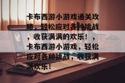卡布西游小游戏通关攻略,轻松应对各种挑战,收获满满的欢乐!,卡布西游小游戏,轻松应对各种挑战,收获满满欢乐!