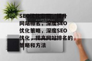 SEO优化公司,提升网站排名,深度SEO优化策略,深度SEO优化,提高网站排名的策略和方法 SEO优化公司,提升网站排名,深度SEO优化策略,深度SEO优化,提高网站排名的策略和方法