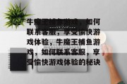 牛魔王捕鱼游戏,如何联系客服,享受愉快游戏体验,牛魔王捕鱼游戏,如何联系客服,享受愉快游戏体验的秘诀 牛魔王捕鱼游戏,如何联系客服,享受愉快游戏体验,牛魔王捕鱼游戏,如何联系客服,享受愉快游戏体验的秘诀