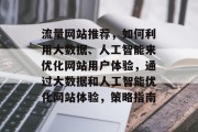 流量网站推荐，如何利用大数据、人工智能来优化网站用户体验，通过大数据和人工智能优化网站体验，策略指南